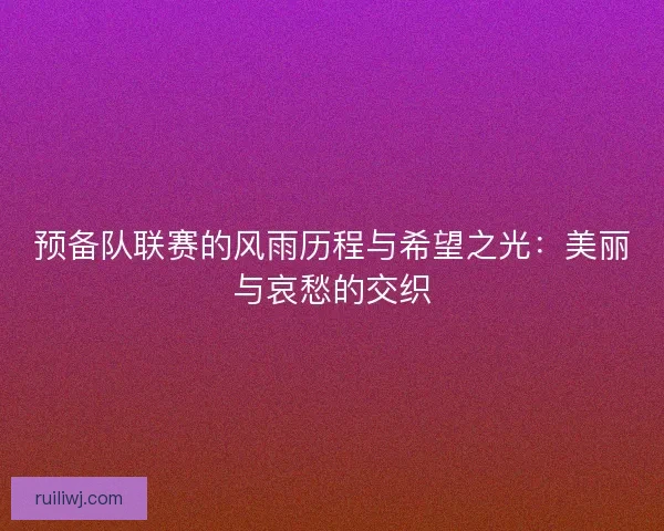 预备队联赛的风雨历程与希望之光：美丽与哀愁的交织