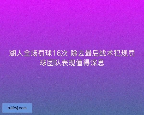 湖人全场罚球16次 除去最后战术犯规罚球团队表现值得深思